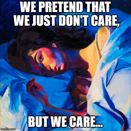 Melodrama | WE PRETEND THAT WE JUST DON'T CARE, BUT WE CARE... | image tagged in melodrama | made w/ Imgflip meme maker