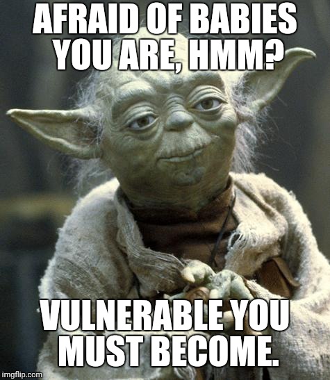 yoda | AFRAID OF BABIES YOU ARE, HMM? VULNERABLE YOU MUST BECOME. | image tagged in yoda | made w/ Imgflip meme maker