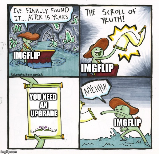 Upgrade Damnit!!! |  IMGFLIP; IMGFLIP; YOU NEED AN UPGRADE; IMGFLIP | image tagged in memes,the scroll of truth,imgflip,upgrade,update | made w/ Imgflip meme maker