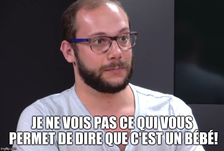 JE NE VOIS PAS CE QUI VOUS PERMET DE DIRE QUE C'EST UN BÉBÉ! | made w/ Imgflip meme maker