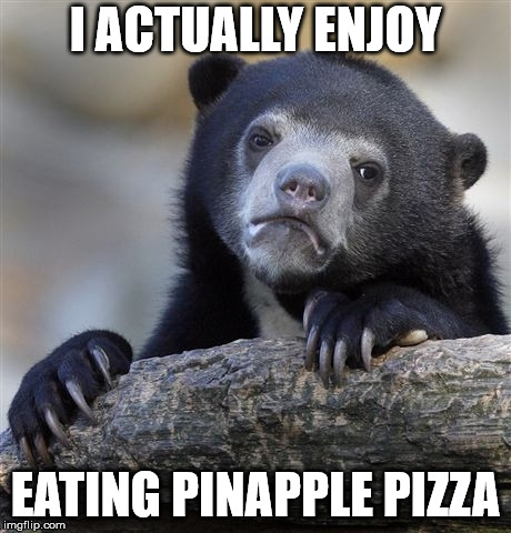 Confession Bear Meme | I ACTUALLY ENJOY EATING PINAPPLE PIZZA | image tagged in memes,confession bear | made w/ Imgflip meme maker