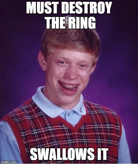 Swallows It | MUST DESTROY THE RING; SWALLOWS IT | image tagged in memes,bad luck brian,the lord of the rings | made w/ Imgflip meme maker