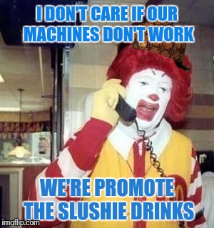 First the Cones... Now this | I DON'T CARE IF OUR MACHINES DON'T WORK; WE'RE PROMOTE THE SLUSHIE DRINKS | image tagged in ronald mcdonald temp,scumbag | made w/ Imgflip meme maker