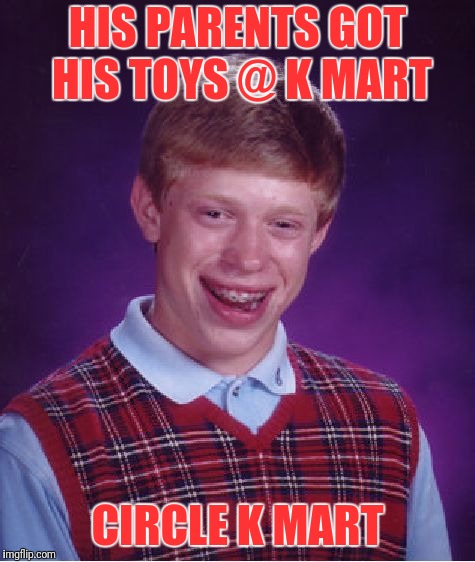 The Toys R Us of gas stations :p | HIS PARENTS GOT HIS TOYS @ K MART; CIRCLE K MART | image tagged in memes,bad luck brian | made w/ Imgflip meme maker