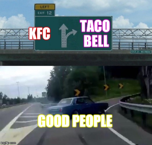 Left Exit 12 Off Ramp Meme | KFC; TACO BELL; GOOD PEOPLE | image tagged in memes,left exit 12 off ramp | made w/ Imgflip meme maker
