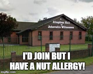 NUTS | I'D JOIN BUT I HAVE A NUT ALLERGY! | image tagged in jehovah's witness,jwbs,religion,anti-religion | made w/ Imgflip meme maker