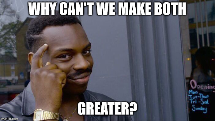 Roll Safe Think About It Meme | WHY CAN'T WE MAKE BOTH GREATER? | image tagged in memes,roll safe think about it | made w/ Imgflip meme maker