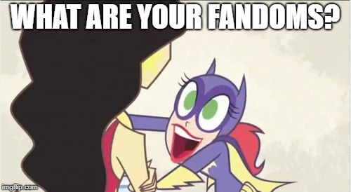 Batgirl Show Me | WHAT ARE YOUR FANDOMS? | image tagged in batgirl show me | made w/ Imgflip meme maker