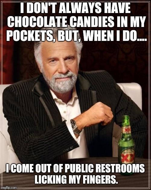Interesting.... | I DON'T ALWAYS HAVE CHOCOLATE CANDIES IN MY POCKETS, BUT, WHEN I DO.... I COME OUT OF PUBLIC RESTROOMS LICKING MY FINGERS. | image tagged in memes,the most interesting man in the world,gross,grossed out,chocolate | made w/ Imgflip meme maker