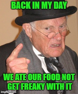 Back In My Day Meme | BACK IN MY DAY WE ATE OUR FOOD NOT GET FREAKY WITH IT | image tagged in memes,back in my day | made w/ Imgflip meme maker