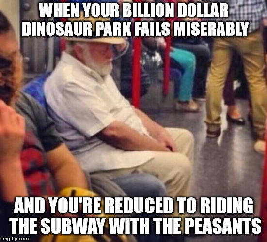 It's tough when you try so hard only to find out you're no better than anybody else. | WHEN YOUR BILLION DOLLAR DINOSAUR PARK FAILS MISERABLY; AND YOU'RE REDUCED TO RIDING THE SUBWAY WITH THE PEASANTS | image tagged in memes,dino failure | made w/ Imgflip meme maker