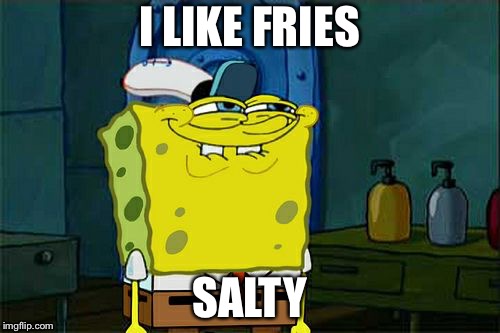 Don't You Squidward Meme | I LIKE FRIES; SALTY | image tagged in memes,dont you squidward | made w/ Imgflip meme maker