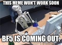 Waiting for Battlefield 5  | THIS MEME WON'T WORK SOON; BF5 IS COMING OUT. | image tagged in waiting for battlefield 5 | made w/ Imgflip meme maker