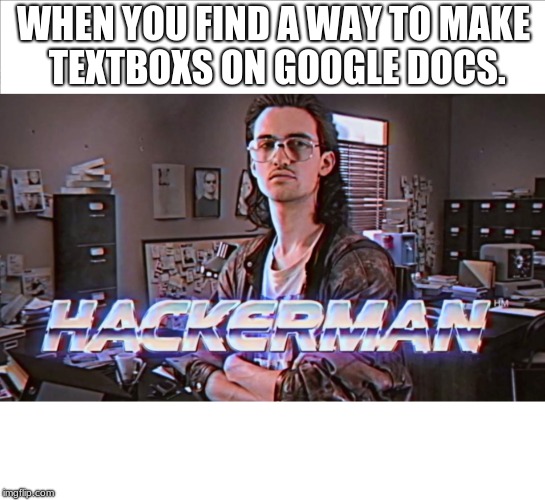 hackerman | WHEN YOU FIND A WAY TO MAKE TEXTBOXS ON GOOGLE DOCS. | image tagged in hackerman | made w/ Imgflip meme maker