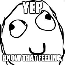 Derp Meme | YEP KNOW THAT FEELING. | image tagged in memes,derp | made w/ Imgflip meme maker