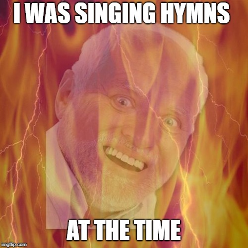 I WAS SINGING HYMNS AT THE TIME | made w/ Imgflip meme maker