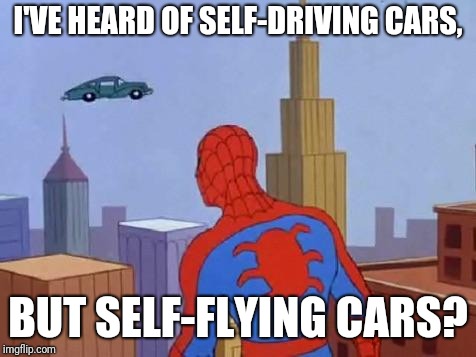 Spider-man | I'VE HEARD OF SELF-DRIVING CARS, BUT SELF-FLYING CARS? | image tagged in spider-man | made w/ Imgflip meme maker