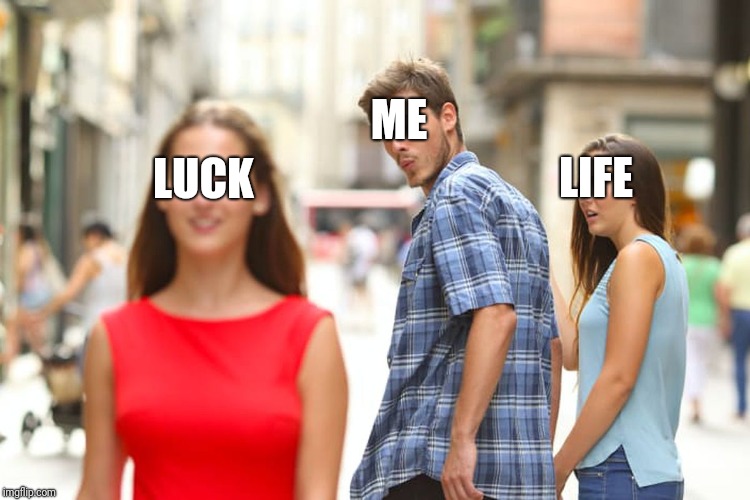 Distracted Boyfriend | ME; LIFE; LUCK | image tagged in memes,distracted boyfriend | made w/ Imgflip meme maker