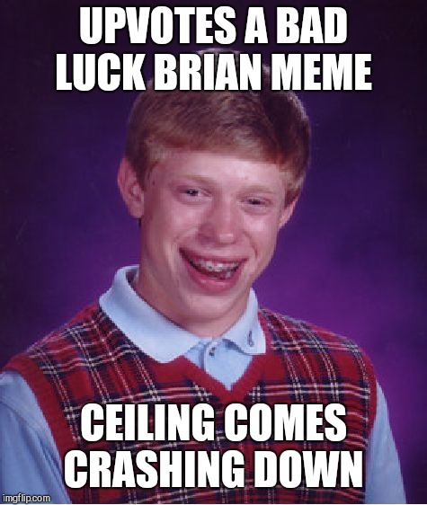 Bad Luck Brian Meme | UPVOTES A BAD LUCK BRIAN MEME; CEILING COMES CRASHING DOWN | image tagged in memes,bad luck brian | made w/ Imgflip meme maker