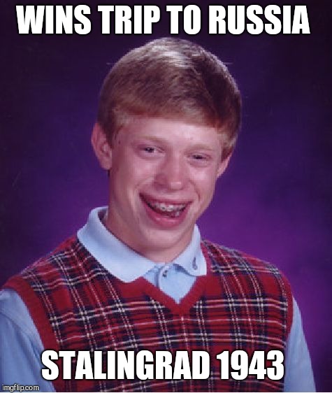 Bad Luck Brian Meme | WINS TRIP TO RUSSIA; STALINGRAD 1943 | image tagged in memes,bad luck brian | made w/ Imgflip meme maker