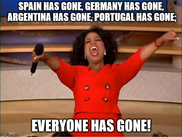 Oprah You Get A Meme | SPAIN HAS GONE, GERMANY HAS GONE, ARGENTINA HAS GONE, PORTUGAL HAS GONE; EVERYONE HAS GONE! | image tagged in memes,oprah you get a | made w/ Imgflip meme maker