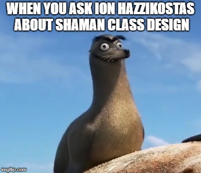 gerald finding dory | WHEN YOU ASK ION HAZZIKOSTAS ABOUT SHAMAN CLASS DESIGN | image tagged in gerald finding dory | made w/ Imgflip meme maker