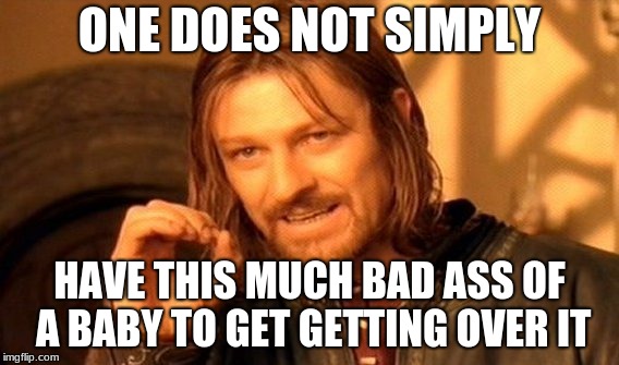 One Does Not Simply Meme | ONE DOES NOT SIMPLY HAVE THIS MUCH BAD ASS OF A BABY TO GET GETTING OVER IT | image tagged in memes,one does not simply | made w/ Imgflip meme maker