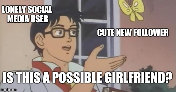Is This a Pigeon | LONELY SOCIAL MEDIA USER; CUTE NEW FOLLOWER; IS THIS A POSSIBLE GIRLFRIEND? | image tagged in is this a pigeon | made w/ Imgflip meme maker