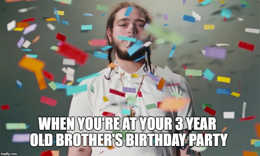 Post Malon "CELE" | WHEN YOU'RE AT YOUR 3 YEAR OLD BROTHER'S BIRTHDAY PARTY | image tagged in post malon cele | made w/ Imgflip meme maker