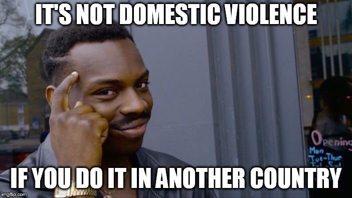 Roll Safe Think About It Meme | IT'S NOT DOMESTIC VIOLENCE; IF YOU DO IT IN ANOTHER COUNTRY | image tagged in memes,roll safe think about it | made w/ Imgflip meme maker