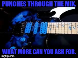 Punchy mids | PUNCHES THROUGH THE MIX. WHAT MORE CAN YOU ASK FOR. | image tagged in memes | made w/ Imgflip meme maker