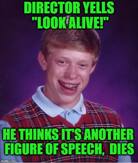 Bad Luck Brian Meme | DIRECTOR YELLS "LOOK ALIVE!" HE THINKS IT'S ANOTHER FIGURE OF SPEECH,  DIES | image tagged in memes,bad luck brian | made w/ Imgflip meme maker