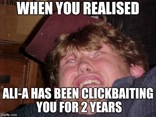WTF Meme | WHEN YOU REALISED; ALI-A HAS BEEN CLICKBAITING YOU FOR 2 YEARS | image tagged in memes,wtf | made w/ Imgflip meme maker