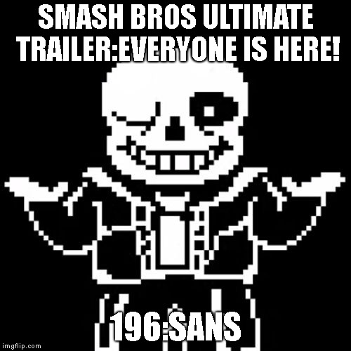 i know you people don't want sans in smash but i really want to see him | SMASH BROS ULTIMATE TRAILER:EVERYONE IS HERE! 196:SANS | image tagged in sans,super smash bros | made w/ Imgflip meme maker