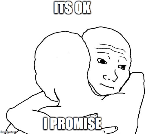 Hugging Guys | ITS OK I PROMISE | image tagged in hugging guys | made w/ Imgflip meme maker