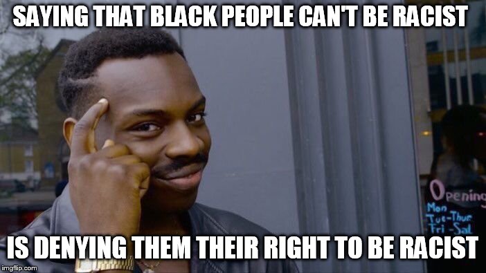 Roll Safe Think About It Meme | SAYING THAT BLACK PEOPLE CAN'T BE RACIST IS DENYING THEM THEIR RIGHT TO BE RACIST | image tagged in memes,roll safe think about it | made w/ Imgflip meme maker