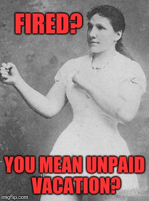 FIRED? YOU MEAN UNPAID VACATION? | made w/ Imgflip meme maker