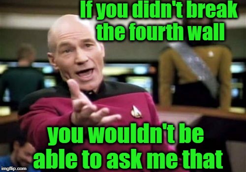 Picard Wtf Meme | If you didn't break the fourth wall you wouldn't be able to ask me that | image tagged in memes,picard wtf | made w/ Imgflip meme maker