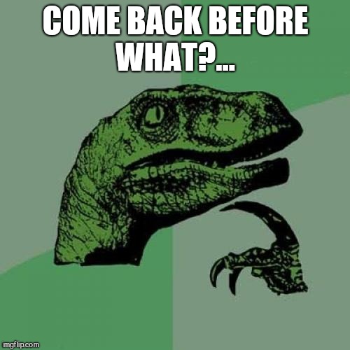 Philosoraptor Meme | COME BACK BEFORE WHAT?... | image tagged in memes,philosoraptor | made w/ Imgflip meme maker