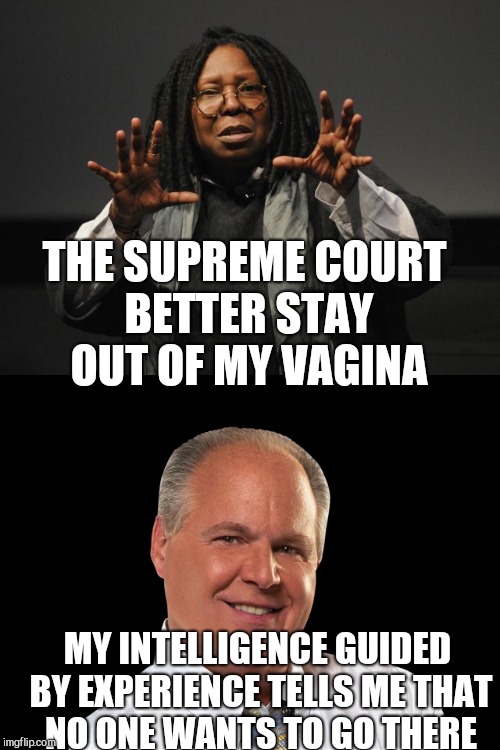 No one wants to go there! Ever! | THE SUPREME COURT BETTER STAY OUT OF MY VAGINA; MY INTELLIGENCE GUIDED BY EXPERIENCE TELLS ME THAT NO ONE WANTS TO GO THERE | image tagged in whoopi goldberg | made w/ Imgflip meme maker