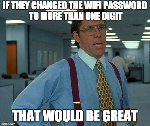 That Would Be Great Meme | IF THEY CHANGED THE WIFI PASSWORD TO MORE THAN ONE DIGIT; THAT WOULD BE GREAT | image tagged in memes,that would be great | made w/ Imgflip meme maker