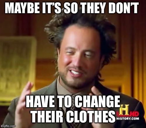 Ancient Aliens Meme | MAYBE IT’S SO THEY DON’T HAVE TO CHANGE THEIR CLOTHES | image tagged in memes,ancient aliens | made w/ Imgflip meme maker
