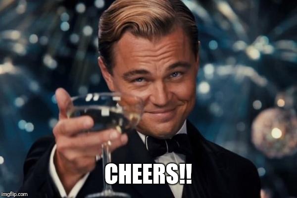 Leonardo Dicaprio Cheers Meme | CHEERS!! | image tagged in memes,leonardo dicaprio cheers | made w/ Imgflip meme maker