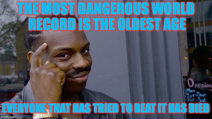 Billions of People Have Died From Trying To Beat Methuselah's Record.  | THE MOST DANGEROUS WORLD RECORD IS THE OLDEST AGE; EVERYONE THAT HAS TRIED TO BEAT IT HAS DIED | image tagged in memes,roll safe think about it,old age | made w/ Imgflip meme maker