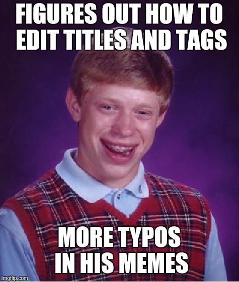 Bad Luck Brian Meme | FIGURES OUT HOW TO EDIT TITLES AND TAGS MORE TYPOS IN HIS MEMES | image tagged in memes,bad luck brian | made w/ Imgflip meme maker
