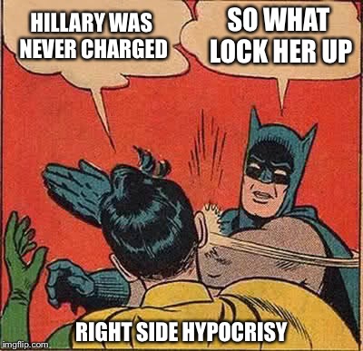 Batman Slapping Robin Meme | HILLARY WAS NEVER CHARGED SO WHAT LOCK HER UP RIGHT SIDE HYPOCRISY | image tagged in memes,batman slapping robin | made w/ Imgflip meme maker