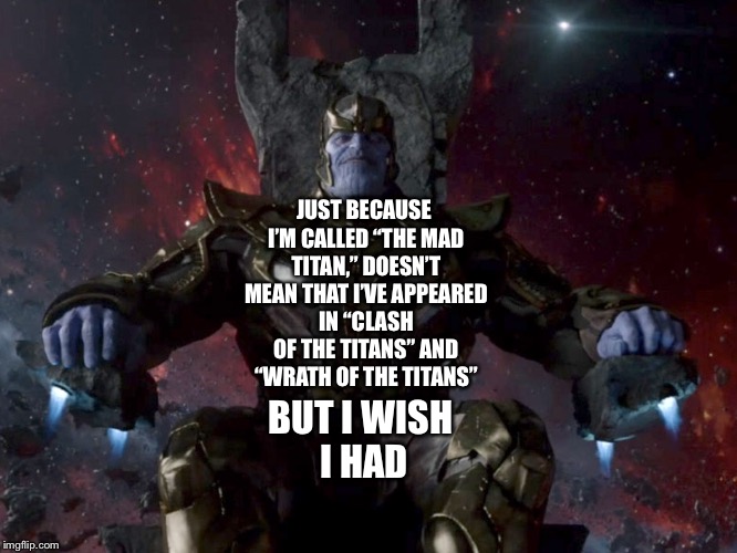 Thanos thinks how cool it would be if he was in Clash of The Titans and Wrath of The Titans  | JUST BECAUSE I’M CALLED “THE MAD TITAN,” DOESN’T MEAN THAT I’VE APPEARED IN “CLASH OF THE TITANS” AND “WRATH OF THE TITANS”; BUT I WISH I HAD | image tagged in thanos,marvel | made w/ Imgflip meme maker