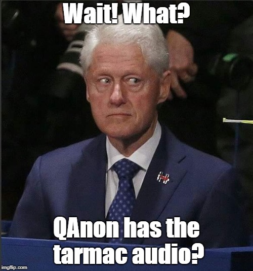 #QAnon has Bill by the balls | Wait! What? QAnon has the tarmac audio? | image tagged in bill clinton scared,loretta lynch,airplane,political meme | made w/ Imgflip meme maker