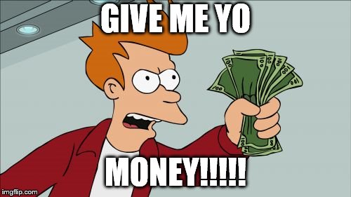 Shut Up And Take My Money Fry | GIVE ME YO; MONEY!!!!! | image tagged in memes,shut up and take my money fry | made w/ Imgflip meme maker