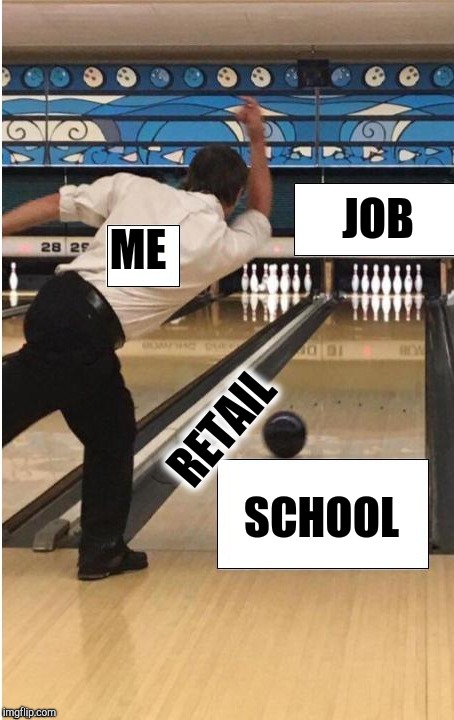 bowling | ME RETAIL JOB SCHOOL | image tagged in bowling | made w/ Imgflip meme maker